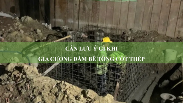 Cần lưu ý gì khi gia cường dầm bê tông cốt thép